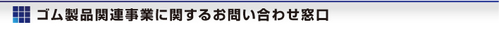 ゴム製品関連事業(yè)に関するお問(wèn)い合わせ窓口