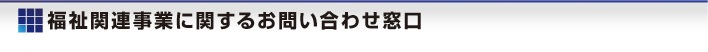 福祉関連事業(yè)に関するお問(wèn)い合わせ窓口