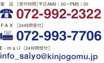 電　話［受付時(shí)間］平日AM9：00～PM5：00 072-992-2322  F A X ［24時(shí)間受付］072-993-7706 E - m a i l ［24時(shí)間受付］info_saiyo@kinjogomu.jp