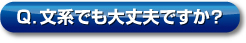 Q．文系でも大丈夫ですか？