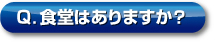 Q．食堂はありますか？