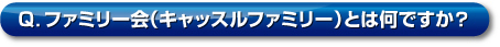 Q．ファミリー會（キャッスルファミリー）とは何ですか？