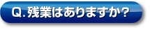 Q．殘業(yè)はありますか？