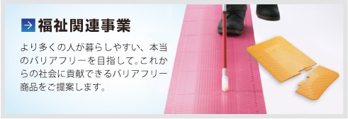 福祉関連事業(yè)  より多くの人が暮らしやすい、本當(dāng)のバリアフリーを目指して。これからの社會(huì)に貢獻(xiàn)できるバリアフリー商品をご提案します。