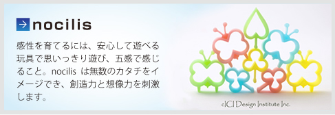 nocilis   感性を育てるには、安心して遊べる玩具で思いっきり遊び、五感で感じること。nocilis は無數(shù)のカタチをイメージでき、創(chuàng)造力と想像力を刺激します。