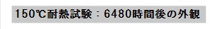 150℃耐熱試験：6480時(shí)間後の外観